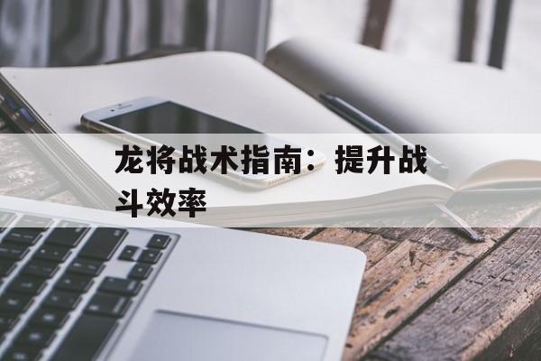 龙将战术指南：提升战斗效率