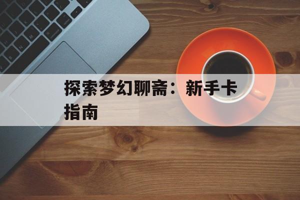 探索梦幻聊斋：新手卡指南