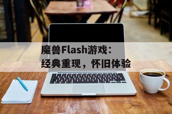 魔兽Flash游戏：经典重现，怀旧体验
