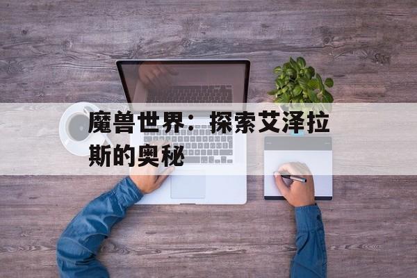 魔兽世界：探索艾泽拉斯的奥秘