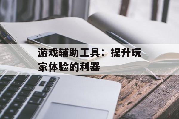 游戏辅助工具：提升玩家体验的利器