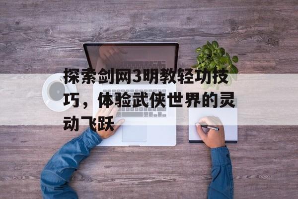 探索剑网3明教轻功技巧，体验武侠世界的灵动飞跃