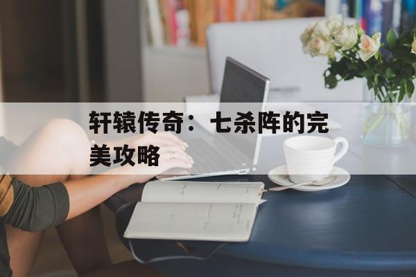 轩辕传奇：七杀阵的完美攻略