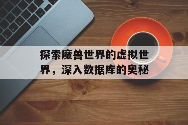 探索魔兽世界的虚拟世界，深入数据库的奥秘