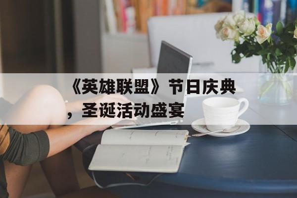《英雄联盟》节日庆典，圣诞活动盛宴