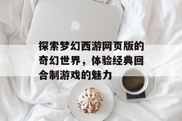 探索梦幻西游网页版的奇幻世界，体验经典回合制游戏的魅力