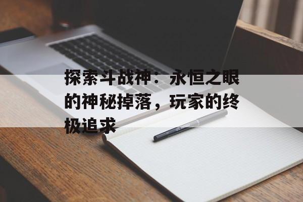 探索斗战神：永恒之眼的神秘掉落，玩家的终极追求