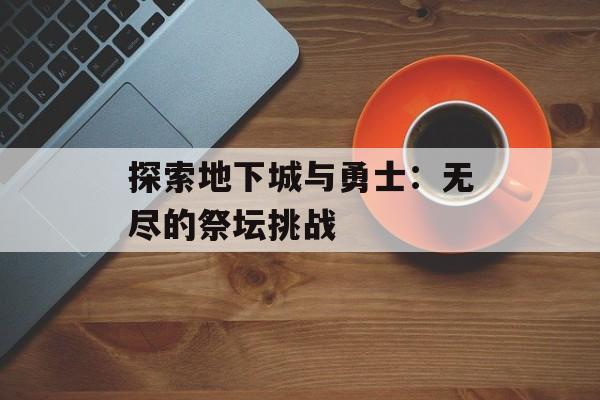 探索地下城与勇士：无尽的祭坛挑战