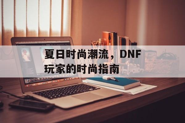 夏日时尚潮流，DNF玩家的时尚指南