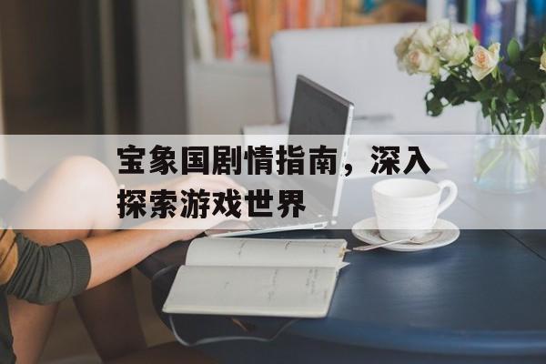 宝象国剧情指南，深入探索游戏世界