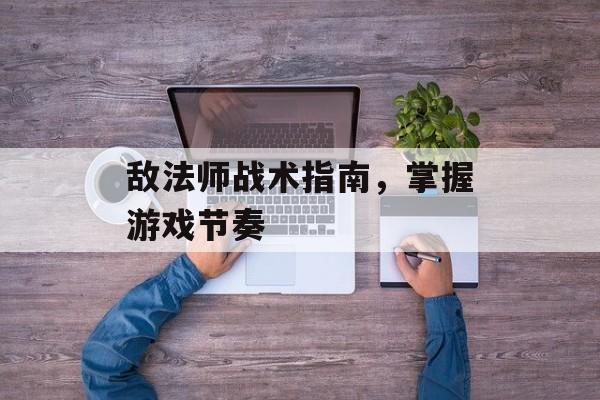 敌法师战术指南，掌握游戏节奏