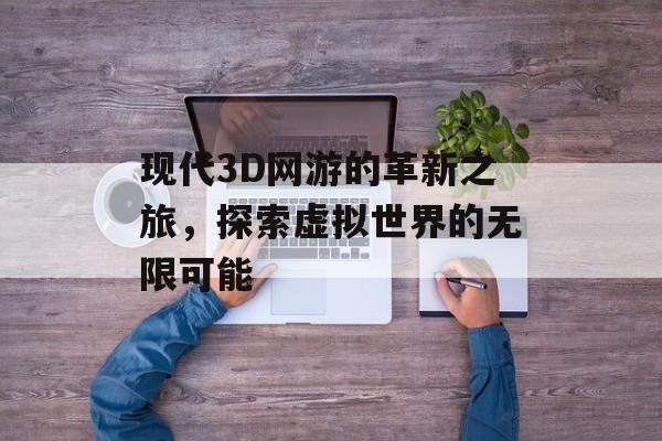 现代3D网游的革新之旅，探索虚拟世界的无限可能