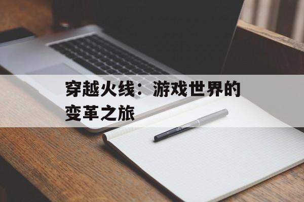 穿越火线：游戏世界的变革之旅