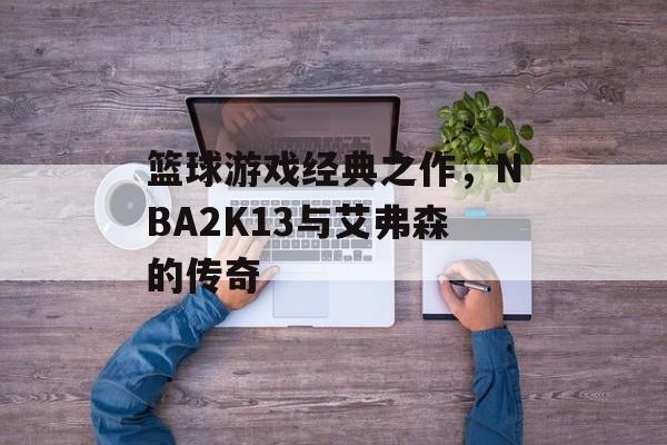 篮球游戏经典之作，NBA2K13与艾弗森的传奇