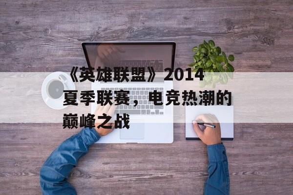 《英雄联盟》2014夏季联赛，电竞热潮的巅峰之战