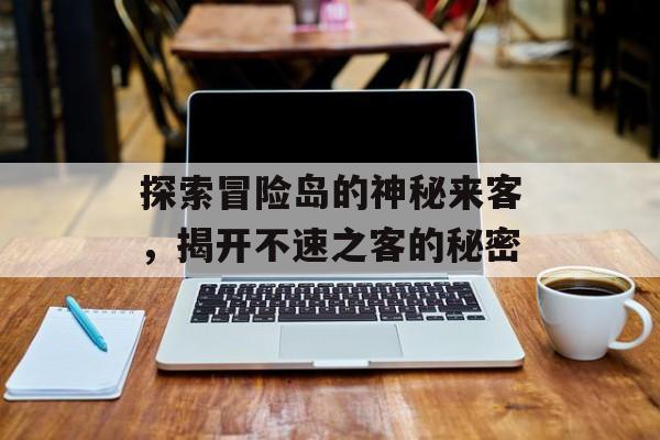 探索冒险岛的神秘来客，揭开不速之客的秘密