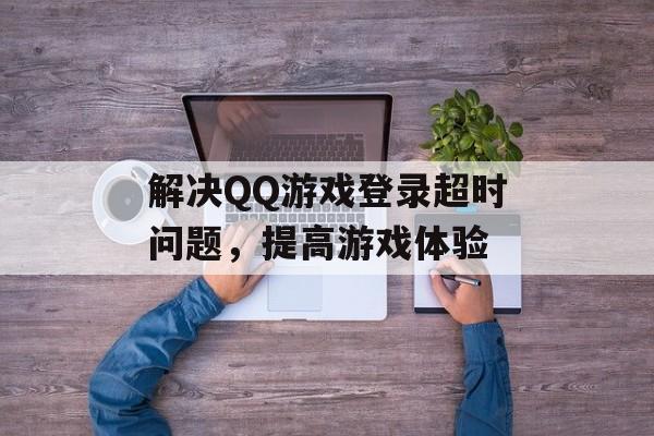 解决QQ游戏登录超时问题，提高游戏体验