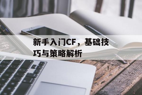 新手入门CF，基础技巧与策略解析