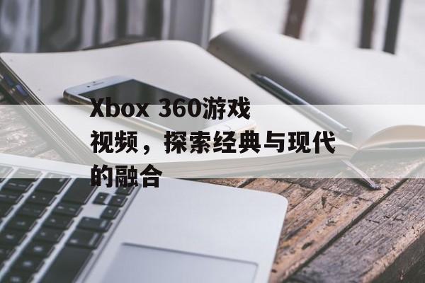 Xbox 360游戏视频，探索经典与现代的融合