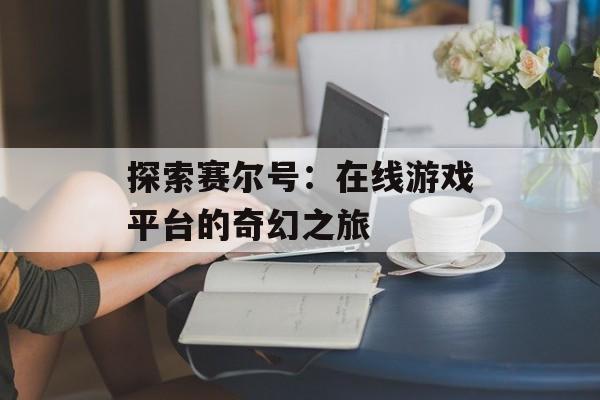 探索赛尔号：在线游戏平台的奇幻之旅
