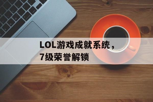 LOL游戏成就系统，7级荣誉解锁