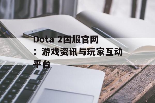 Dota 2国服官网：游戏资讯与玩家互动平台