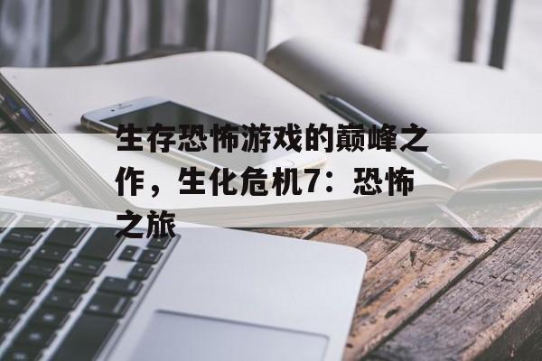 生存恐怖游戏的巅峰之作，生化危机7：恐怖之旅