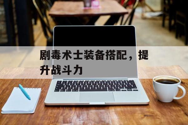 剧毒术士装备搭配，提升战斗力