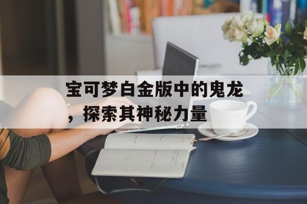 宝可梦白金版中的鬼龙，探索其神秘力量