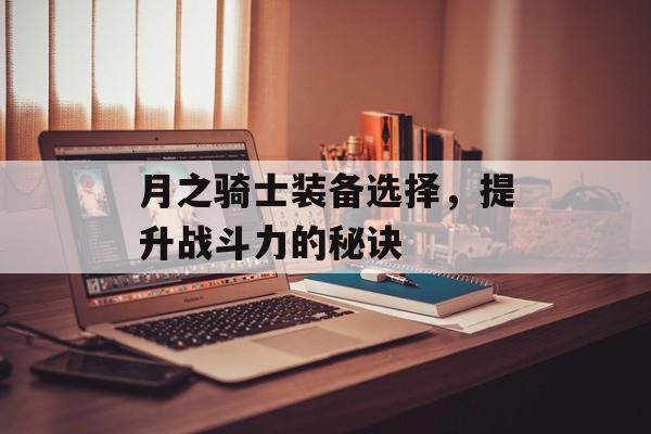 月之骑士装备选择，提升战斗力的秘诀