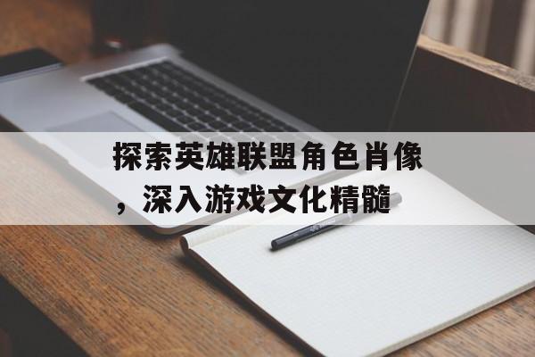 探索英雄联盟角色肖像，深入游戏文化精髓