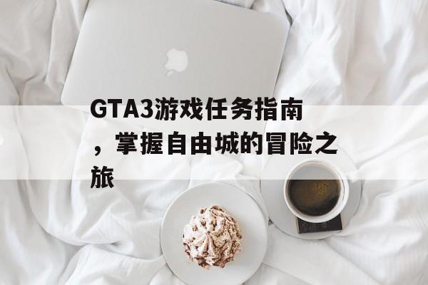 GTA3游戏任务指南，掌握自由城的冒险之旅