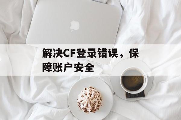 解决CF登录错误，保障账户安全