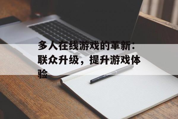 多人在线游戏的革新：联众升级，提升游戏体验