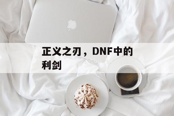 正义之刃，DNF中的利剑