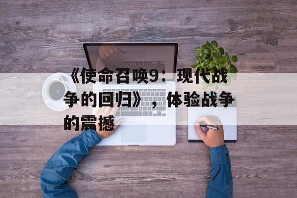 《使命召唤9：现代战争的回归》，体验战争的震撼