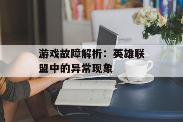 游戏故障解析：英雄联盟中的异常现象