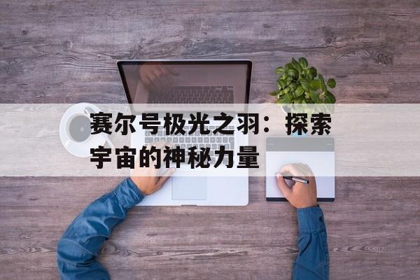赛尔号极光之羽：探索宇宙的神秘力量