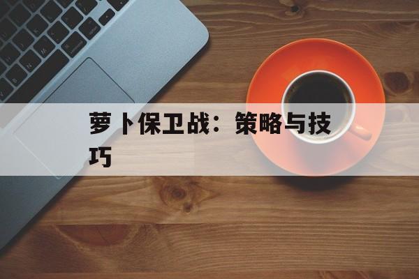 萝卜保卫战：策略与技巧