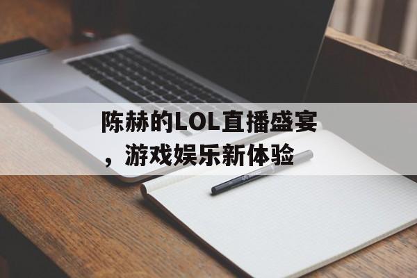 陈赫的LOL直播盛宴，游戏娱乐新体验