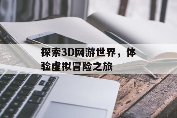 探索3D网游世界，体验虚拟冒险之旅