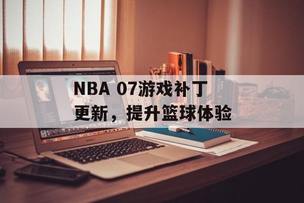 NBA 07游戏补丁更新，提升篮球体验
