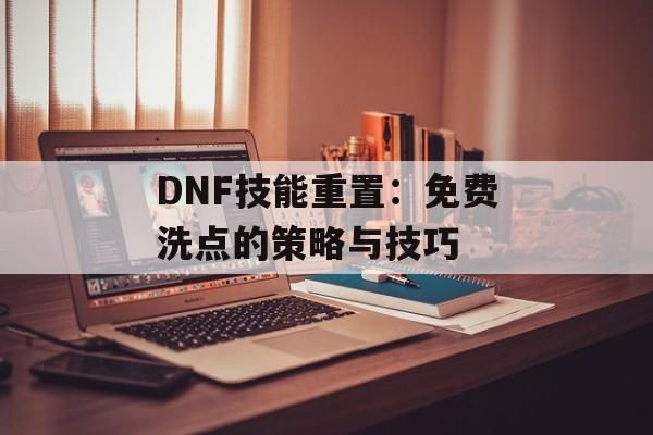 DNF技能重置：免费洗点的策略与技巧