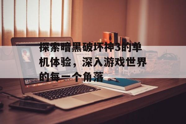 探索暗黑破坏神3的单机体验，深入游戏世界的每一个角落