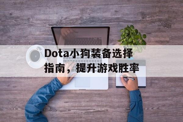 Dota小狗装备选择指南，提升游戏胜率