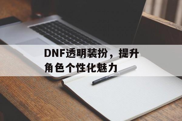 DNF透明装扮，提升角色个性化魅力