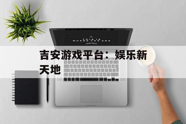 吉安游戏平台：娱乐新天地
