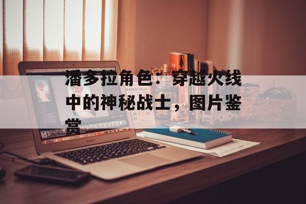 潘多拉角色：穿越火线中的神秘战士，图片鉴赏