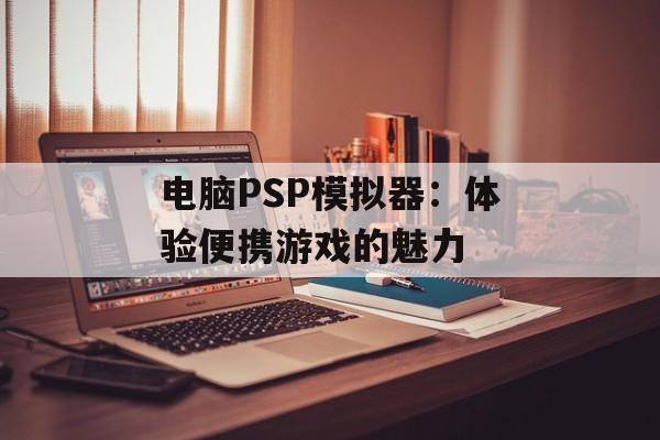 电脑PSP模拟器：体验便携游戏的魅力