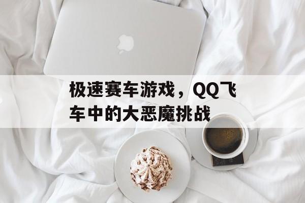 极速赛车游戏，QQ飞车中的大恶魔挑战